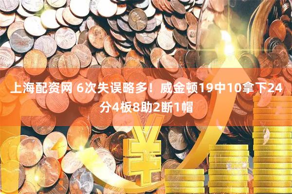 上海配资网 6次失误略多！威金顿19中10拿下24分4板8助2断1帽