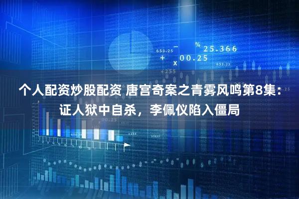 个人配资炒股配资 唐宫奇案之青雾风鸣第8集:证人狱中自杀,李佩仪陷入僵局