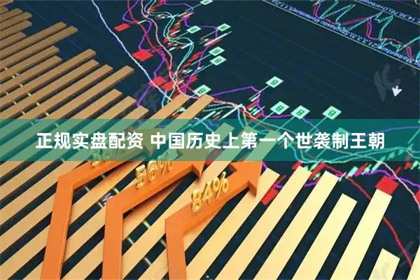 正规实盘配资 中国历史上第一个世袭制王朝