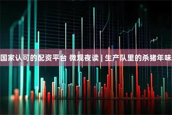 国家认可的配资平台 微观夜读 | 生产队里的杀猪年味