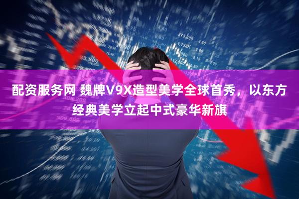 配资服务网 魏牌V9X造型美学全球首秀，以东方经典美学立起中式豪华新旗
