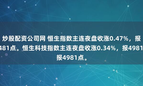 炒股配资公司网 恒生指数主连夜盘收涨0.47%，报25481点。恒生科技指数主连夜盘收涨0.34%，报4981点。