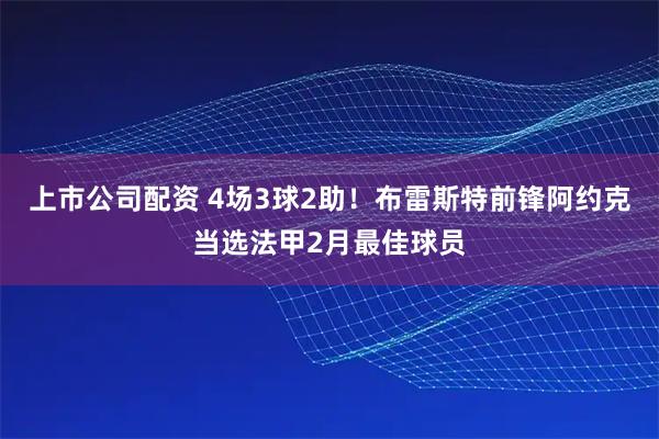 上市公司配资 4场3球2助！布雷斯特前锋阿约克当选法甲2月最佳球员