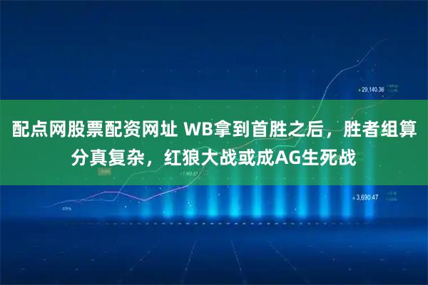 配点网股票配资网址 WB拿到首胜之后，胜者组算分真复杂，红狼大战或成AG生死战