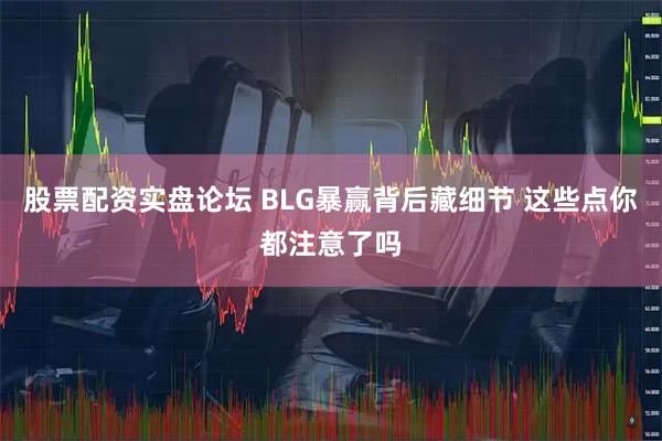 股票配资实盘论坛 BLG暴赢背后藏细节 这些点你都注意了吗
