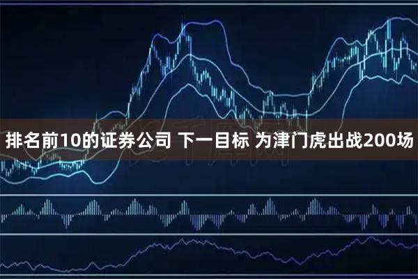 排名前10的证券公司 下一目标 为津门虎出战200场